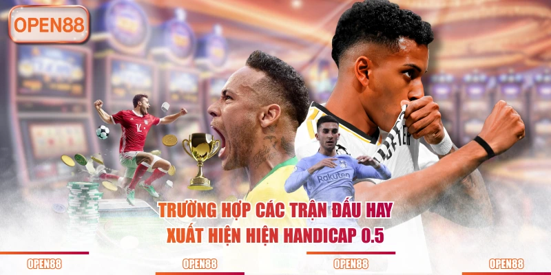 Trường hợp các trận đấu hay xuất hiện hiện Handicap 0.5